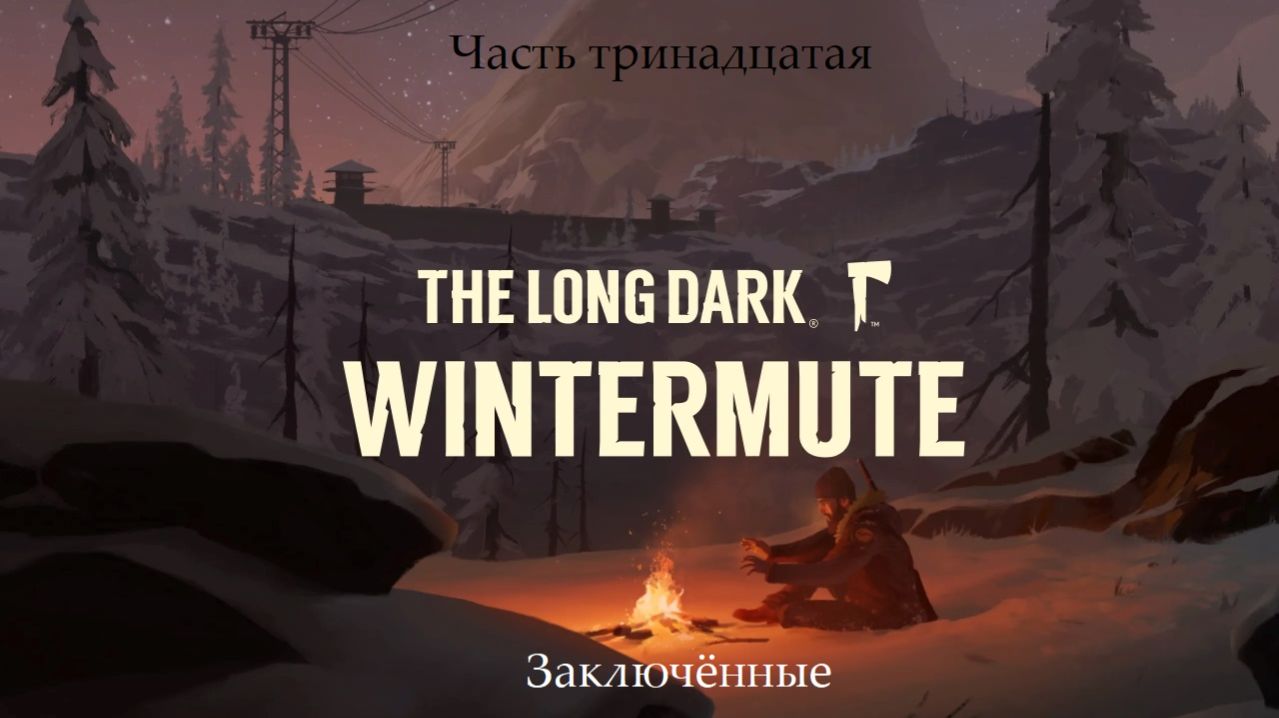 Прохождение The Long Dark: Wintermute на русском - Часть тринадцатая. Заключённые