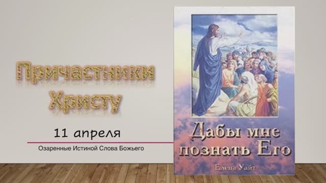 Дабы мне познать Его. Е Уайт 11 апреля Причастники Христу.