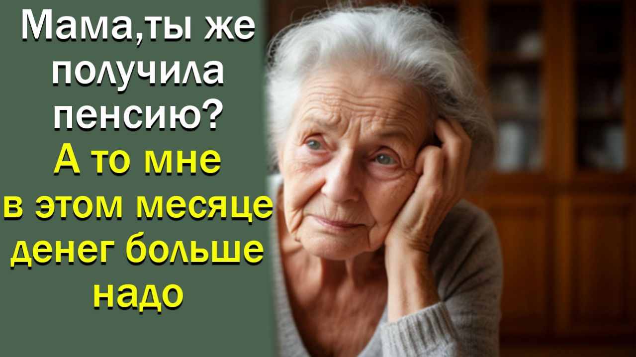 Мама. ты же получила пенсию. А то мне в этом месяце денег больше надо