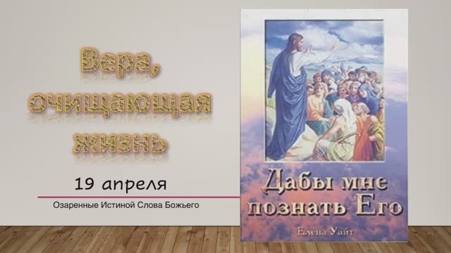 Дабы мне познать Его. Е Уайт  19 апреля Вера, очищающая жизнь.