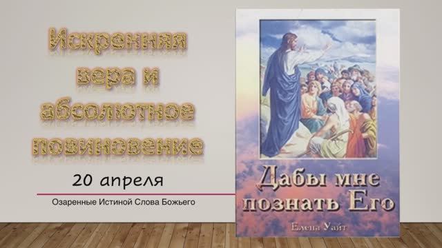 Дабы мне познать Его. Е Уайт   20 апреля Искренняя вера и абсолютное повиновение.