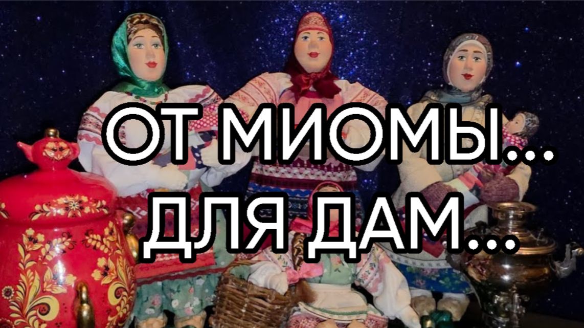 ОТ МИОМЫ...ДЛЯ ДАМ...