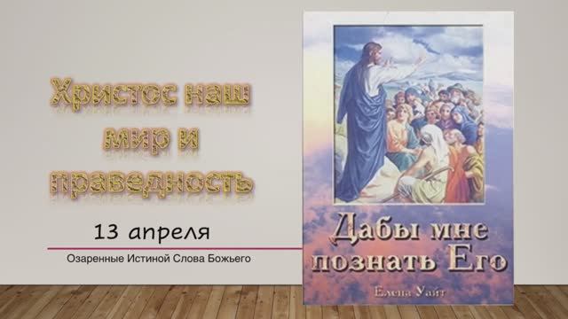 Дабы мне познать Его. Е Уайт 13 апреля Христос – наш мир и праведность.
