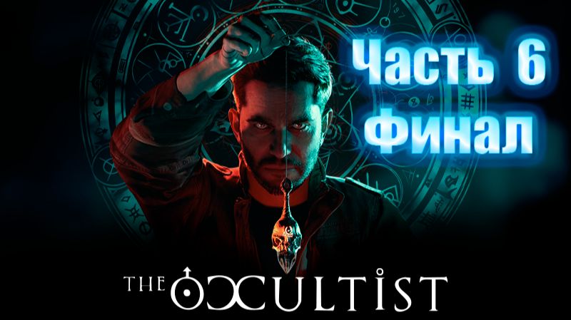 The Occultist. Прохождение. Часть 6. Финал. Все встало на свои места..