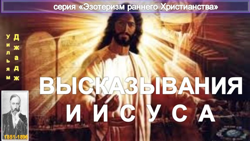 ВЫСКАЗЫВАНИЯ ИИСУСА - ЭЗОТЕРИЗМ РАННЕГО ХРИСТИАНСТВА, компиляция втч статья У.Джаджа (1851-1896)