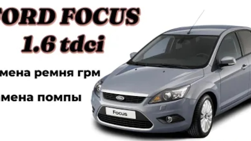 FORD FOCUS 1.6 TDCI ЗАМЕНА РЕМНЯ ГРМ, ПОМПЫ