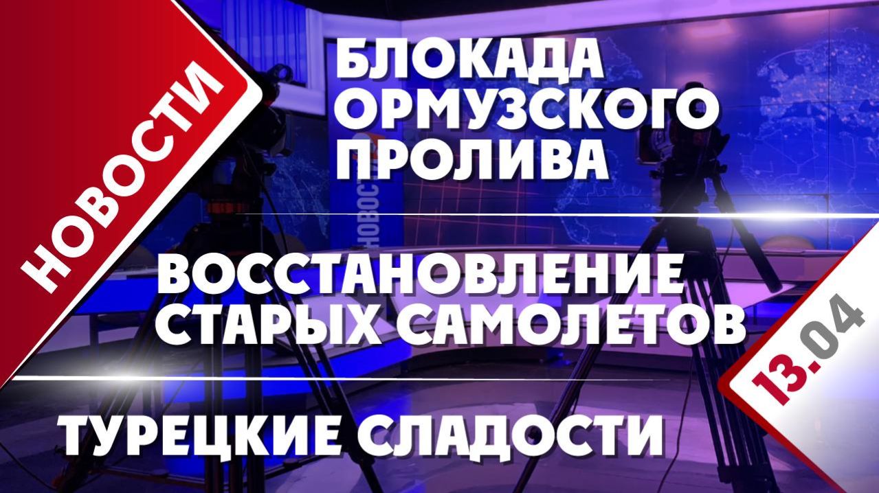 Блокада Ормузского пролива, восстановление старых самолетов и турецкие сладости