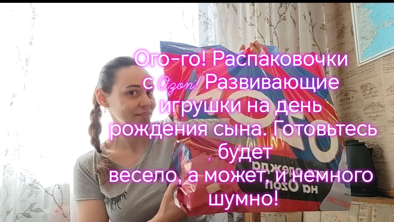 Ого-го! Распаковочки с Ozon! Развивающие игрушки на день рождения сына. Готовьтесь, будет весело !