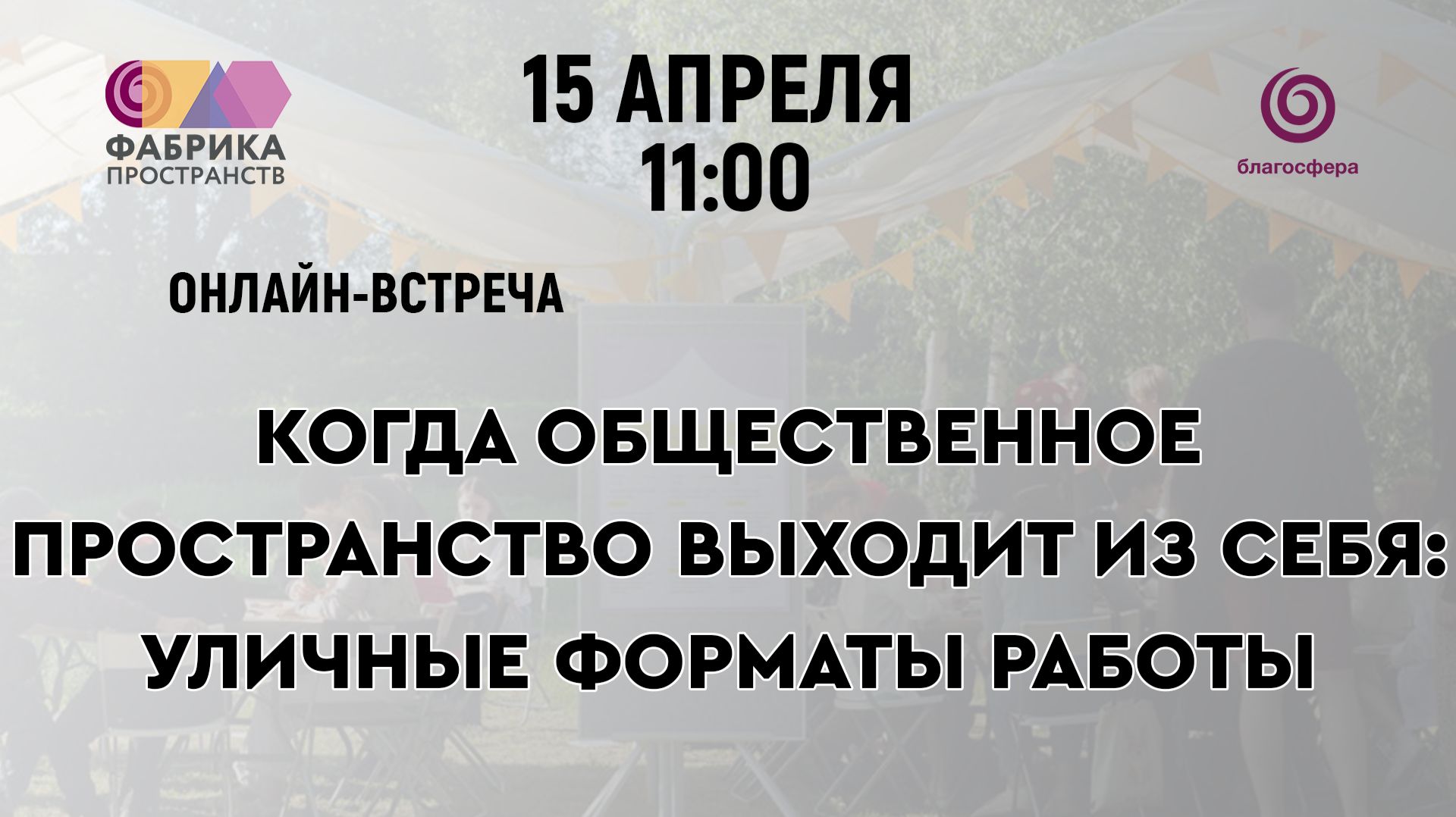 Онлайн-встреча «Когда общественное пространство выходит из себя: уличные форматы работы»