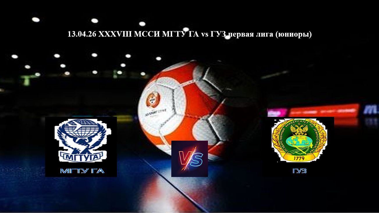 13.04.26 XXXVIII МССИ футзал МГТУ ГА Vs ГУЗ первая лига (юниоры)