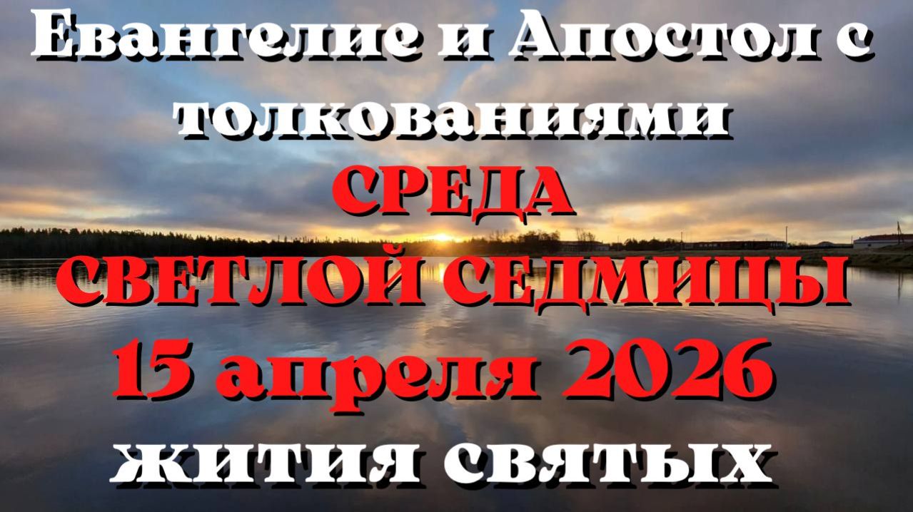 Евангелие дня 15 АПРЕЛЯ 2026 с толкованием.  Апостол дня.  Жития Святых.