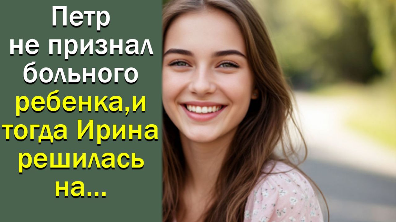 Петр не признал больного ребенка, и тогда Ирина решилась на…
