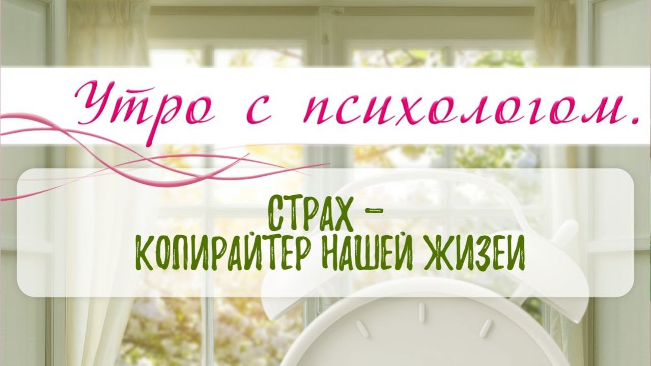 Страх - копирайтер нашей жизни - Вера Жучкова - Утро с Психологом