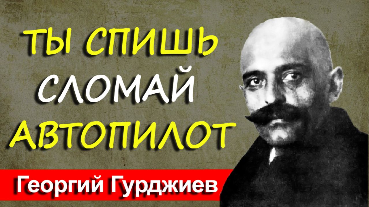 Ты спишь наяву, и этим пользуются. Гурджиев раскрыл, кто держит тебя в спячке и как проснуться