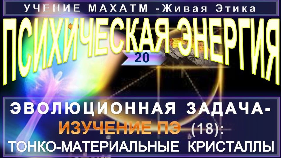 (20) ТОНКОМАТЕРИАЛЬНЫЕ КРИСТАЛЛЫ ПСИХИЧЕСКОЙ ЭНЕРГИИ - СВОЙСТВА ПЭ - УЧЕНИЕ МАХАТМ Живая Этика