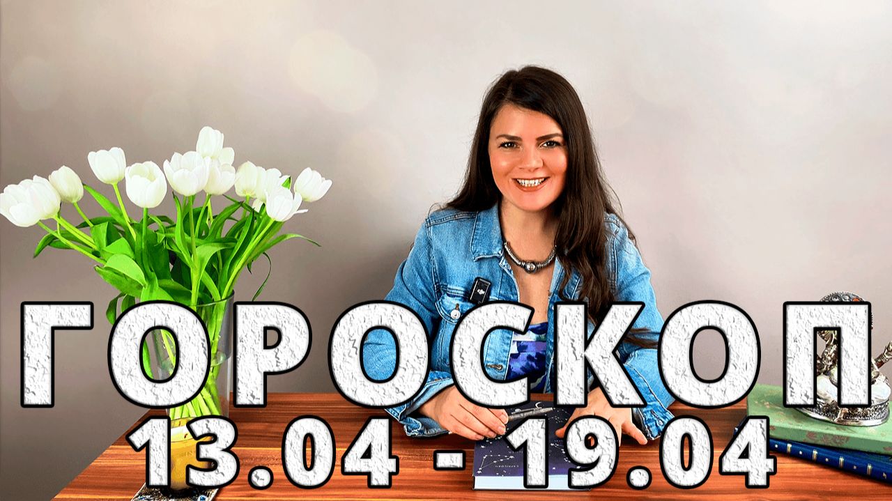 Гороскоп на неделю 13-19 Апреля 2026