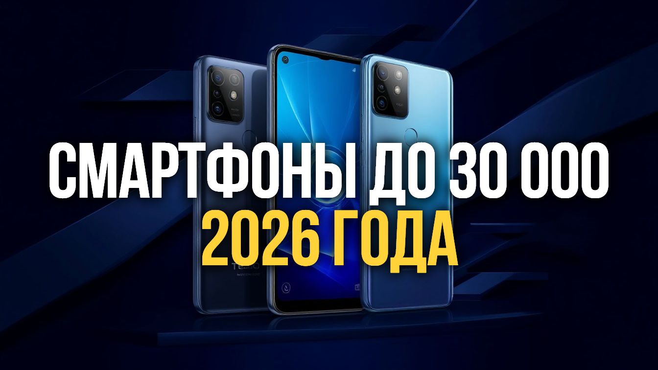 Смартфоны до 30000 рублей 2026 года: рейтинг с подробным обзором функций