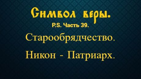 Старообрядчество. Никон - Патриарх дополнение к Символу веры. Часть 39.