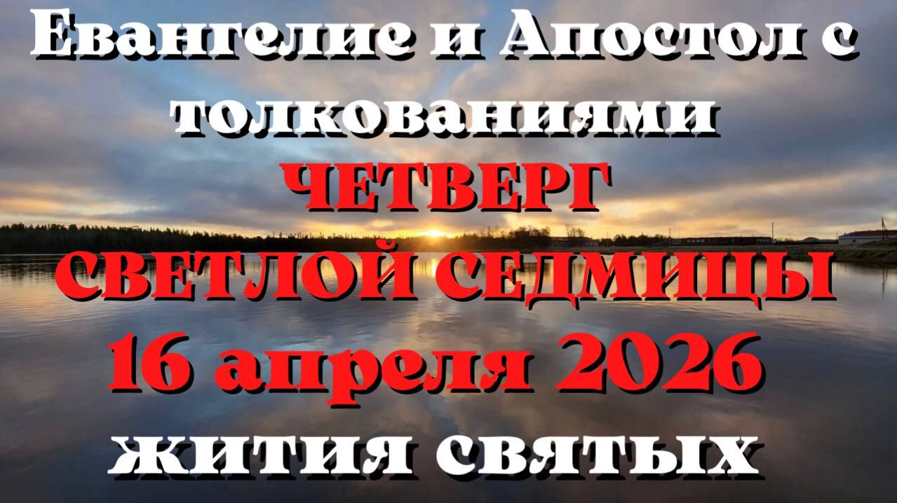 Евангелие дня 16 АПРЕЛЯ 2026 с толкованием.  Апостол дня.  Жития Святых.