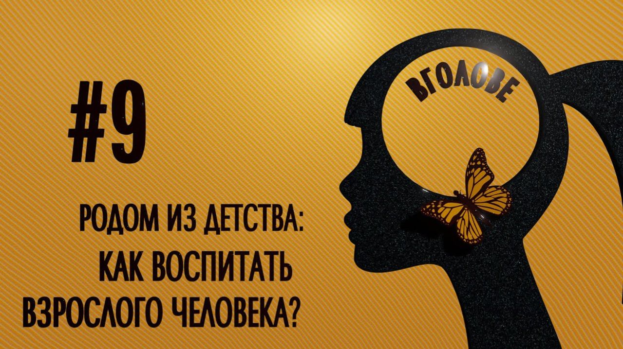 Родом из детства - как воспитать взрослого человека?! ВГОЛОВЕ!
