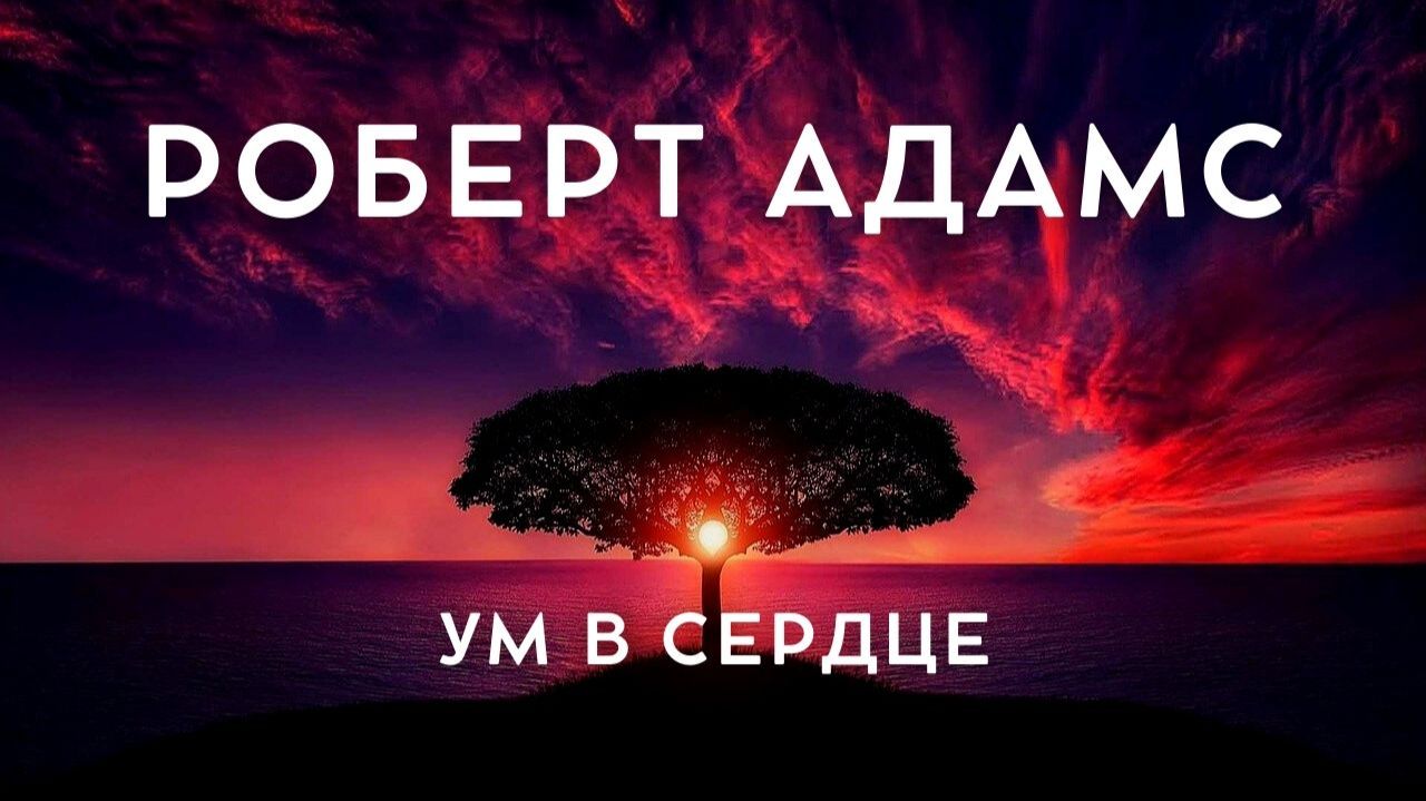 Роберт Адамс - ДАЙТЕ УМУ БЫТЬ В СЕРДЦЕ