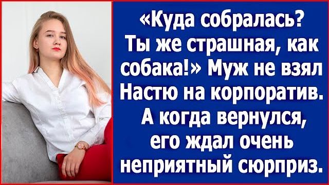 Куда собралась Ты же страшная, как собака! Муж не взял Настю на корпоратив. А когда вернулся
