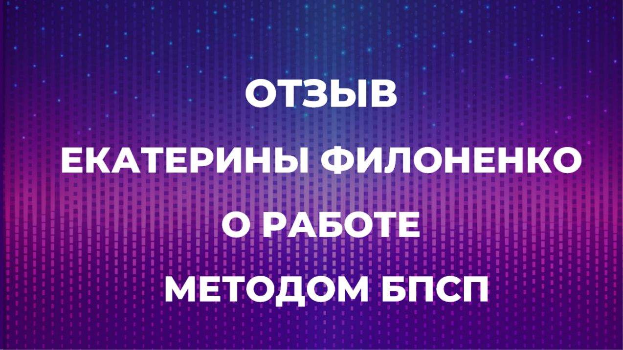 Отзыв Екатерины Филоненко о работе методом  БПСП