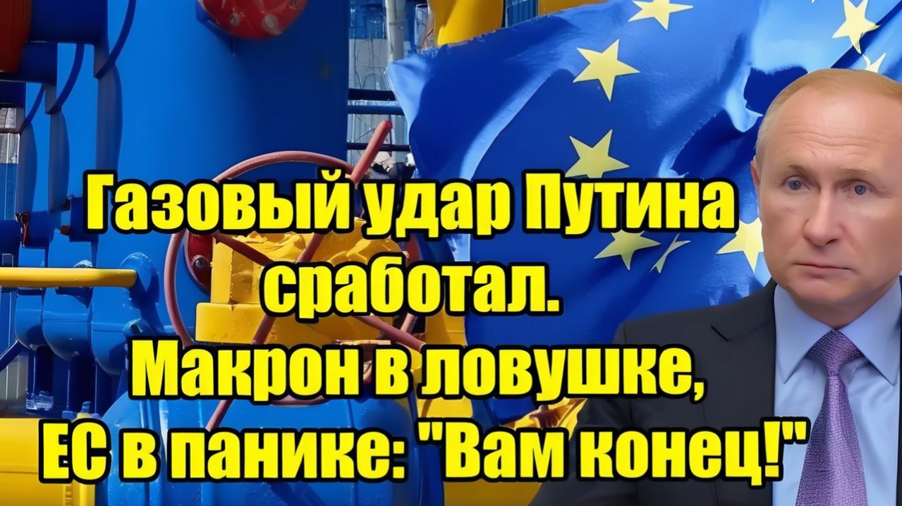 Газовый удар Путина сработал Макрон в ловушке, ЕС в панике — «Вам конец!»