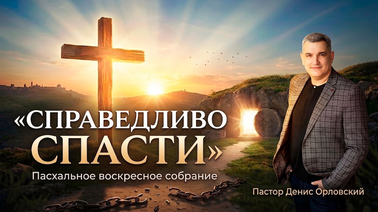 «СПРАВЕДЛИВО СПАСТИ» Воскресное слово от пастора Дениса Орловского - от 12.04.2026