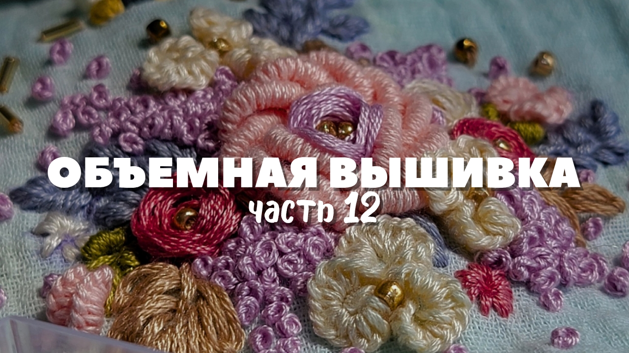 Мастер-класс по объемной вышивке: вышивка цветов. Подробный урок для начинающих. Часть 12
