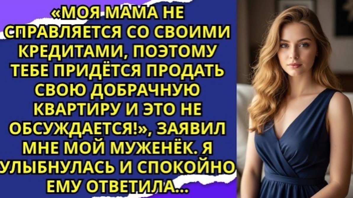«Моя мама не справляется со своими кредитами, поэтому тебе придётся продать свою добрачную квартиру!