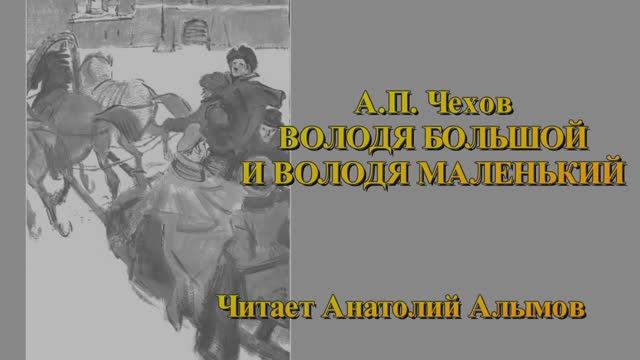 А.П. Чехов ВОЛОДЯ БОЛЬШОЙ И ВОЛОДЯ МАЛЕНЬКИЙ Читает Анатолий Алымов