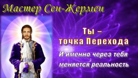 Мастер Сен-Жермен: ТЫ — ТОЧКА ПЕРЕХОДА!