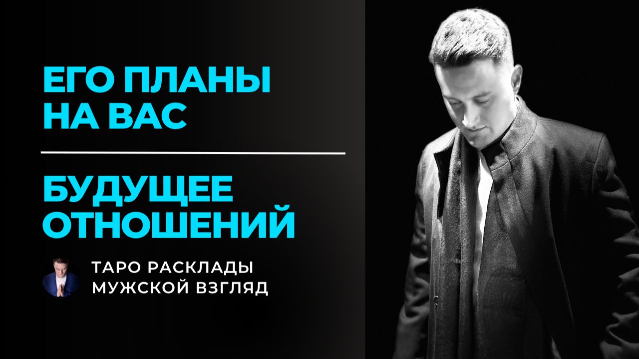 Что он задумал? Его реальные планы и будущее отношений