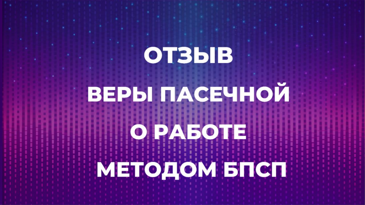 ОТЗЫВ ВЕРЫ ПАСЕЧНОЙ О РАБОТЕ  МЕТОДОМ БПСП