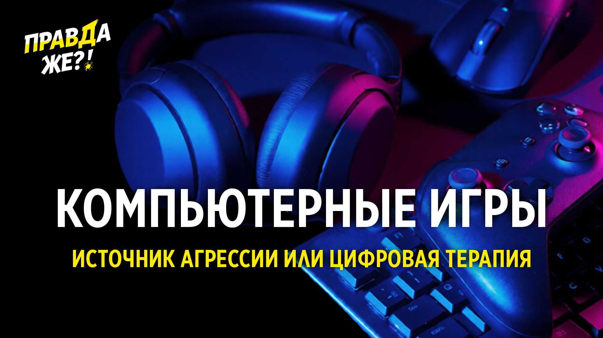 Компьютерные игры. Источник агрессии или цифровая терапия | ПРАВДА ЖЕ?!