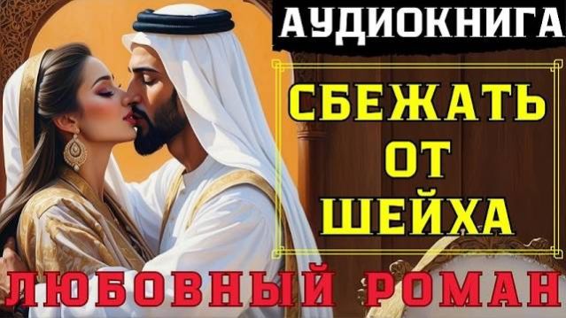 ЛЮБОВНЫЙ РОМАН: СБЕЖАТЬ ОТ ШЕЙХА / СЛУШАТЬ АУДИОКНИГУ ПОЛНОСТЬЮ