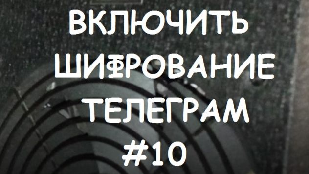 ВКЛЮЧИТЬ ШИФРОВАНИЕ ТЕЛЕГРАМ #10