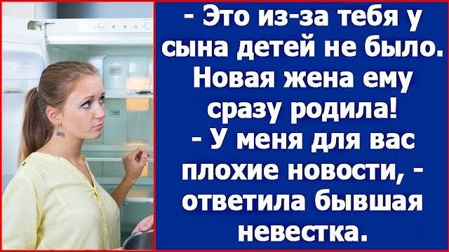 Это из-за тебя у сына детей не было. Новая жена ему сразу родила. Глумилась бывшая свекровь