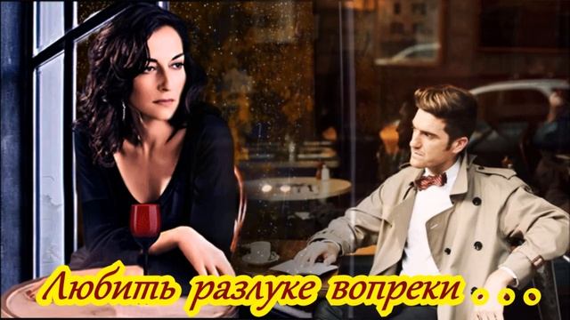 БЕСПОДОБНАЯ   ПЕСНЯ   -   ЛЮБИТЬ РАЗЛУКЕ ВОПРЕКИ