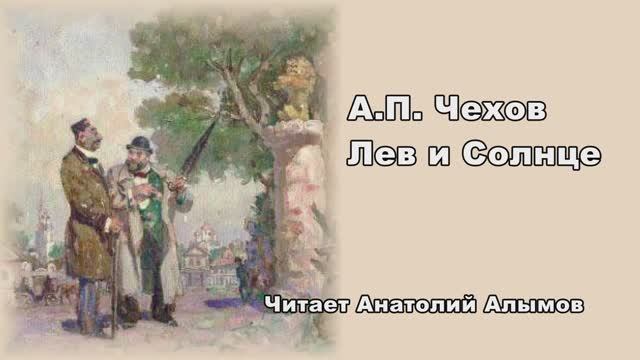 А.П.  Чехов «Лев и Солнце» Читает Анатолий Алымов