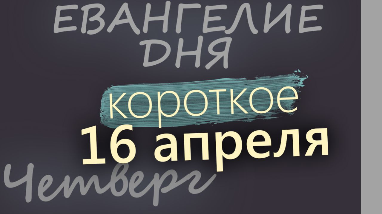 16 апреля Четверг Светлой седмицы Евангелие дня 2026 короткое!
