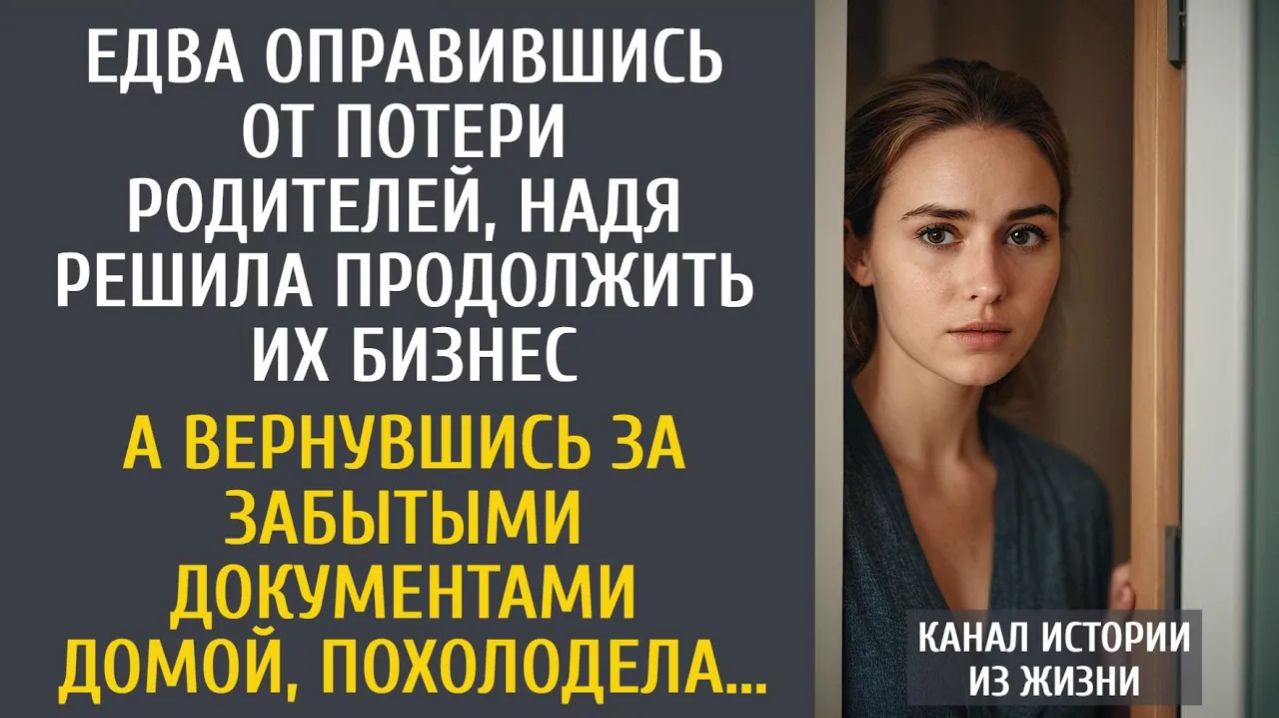 Истории из жизни: Потеряв родителей, Надя решила продолжить их бизнес… А вернувшись за забытыми…