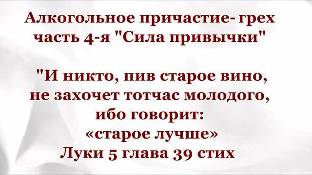 Сила привычки-Алкоголь-4я ч. И никто, пив старое вино,не захочет...молодого,ибо говорит старое лучше