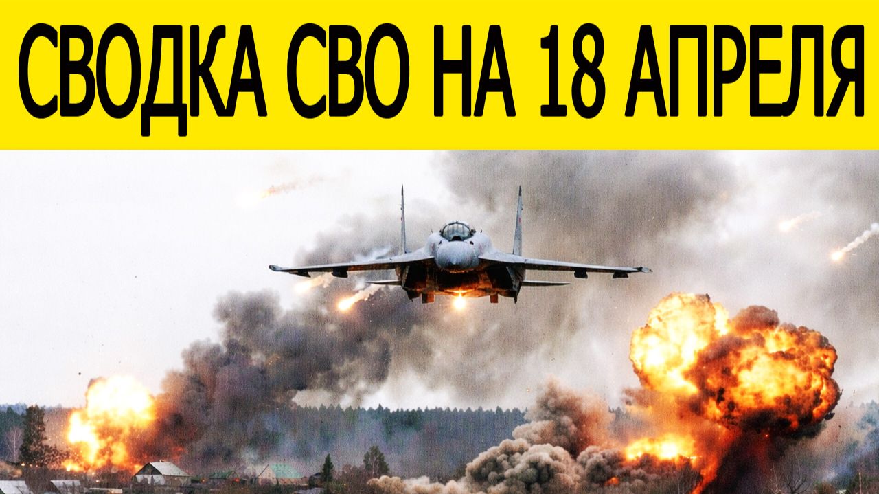 Сводка СВО на 18 апреля. Война на Украине. Новости сегодня 18.04.2026. Ситуация на фронта