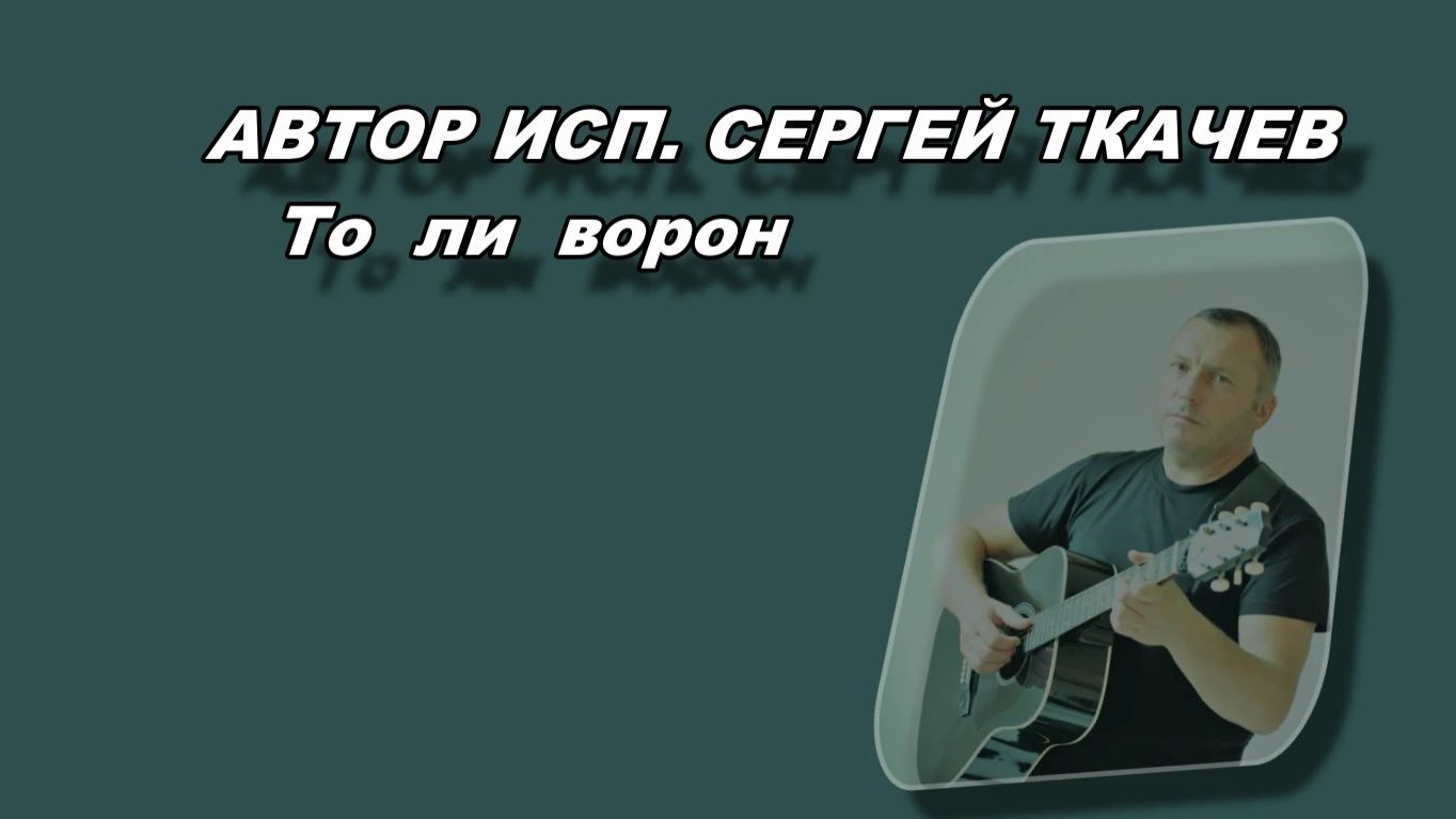 АВТОР ИСП. СЕРГЕЙ ТКАЧЕВ - То ли ворон