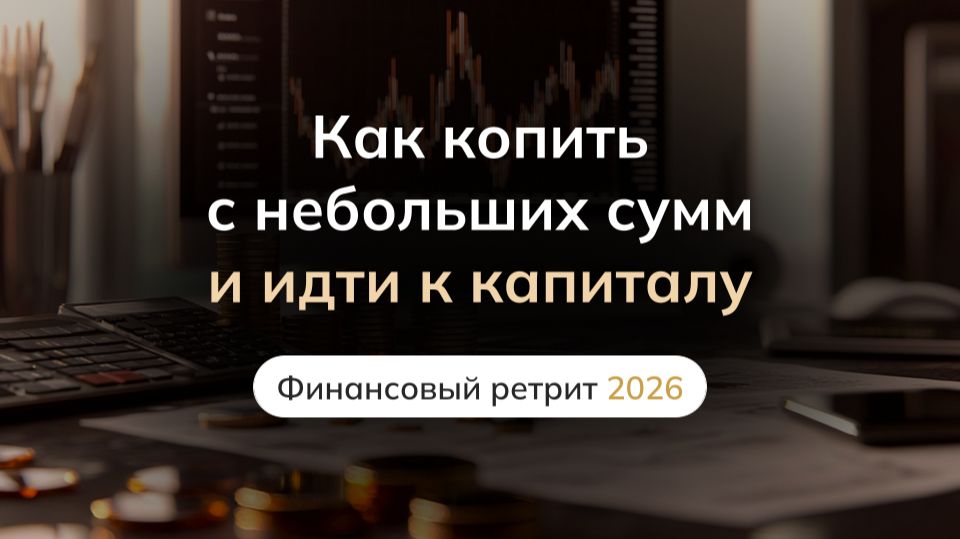 Как копить с небольших сумм и идти к капиталу