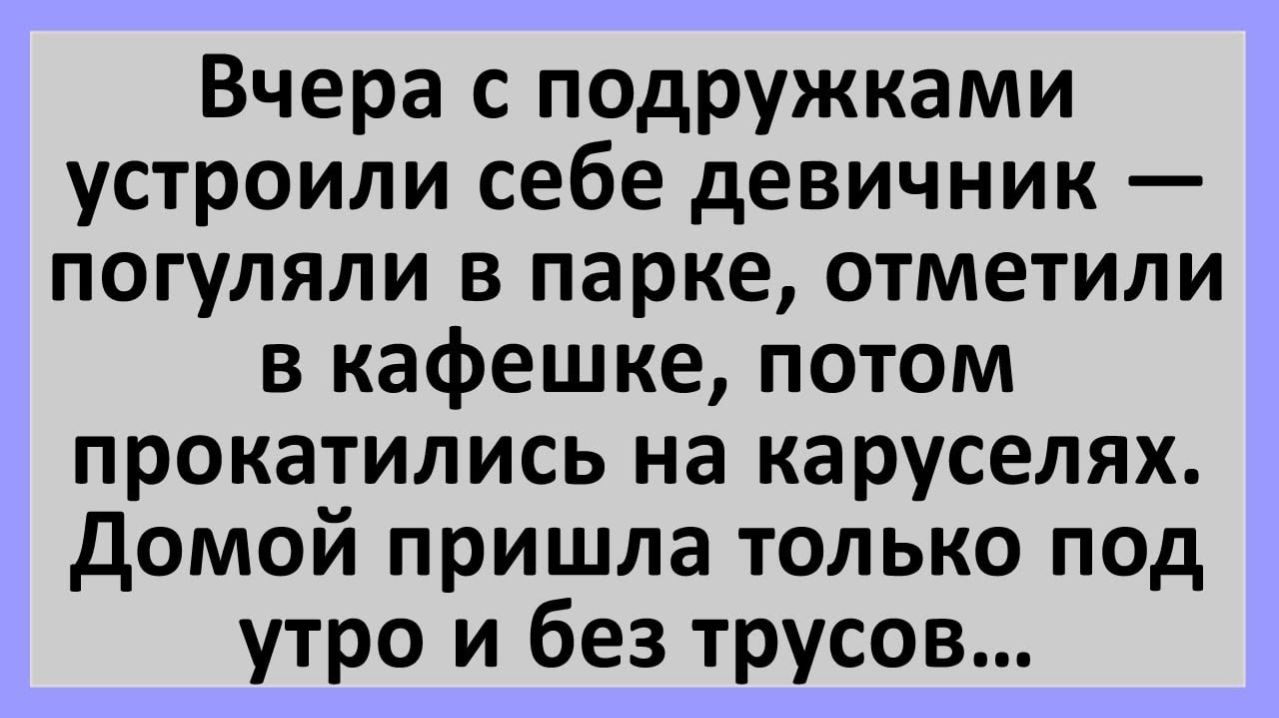 Анекдоты | Гуляли с подругами, без трусиков пришла домой... | Анекдоты смешные | Юмор