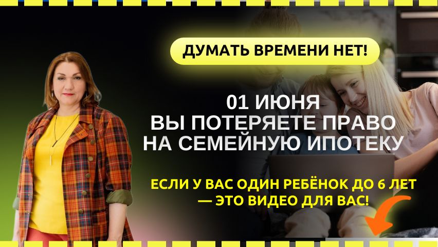 01 июня вы потеряете право на семейную ипотеку! Запрыгивайте в последний вагон!