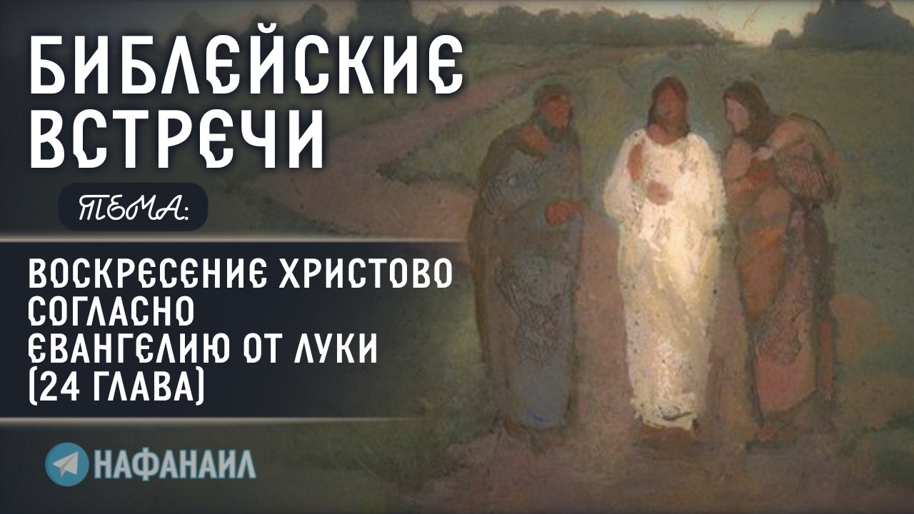 Воскресение Христово согласно Евангелию от Луки [пасхальная библейская беседа]